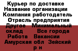 Курьер по доставке › Название организации ­ Компания-работодатель › Отрасль предприятия ­ Другое › Минимальный оклад ­ 1 - Все города Работа » Вакансии   . Амурская обл.,Зейский р-н